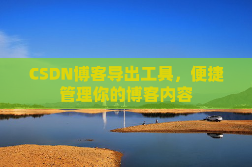 CSDN博客导出工具，便捷管理你的博客内容